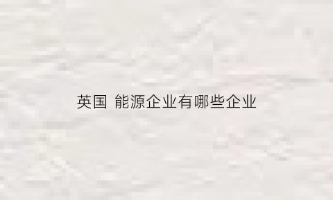 英国 能源企业有哪些企业